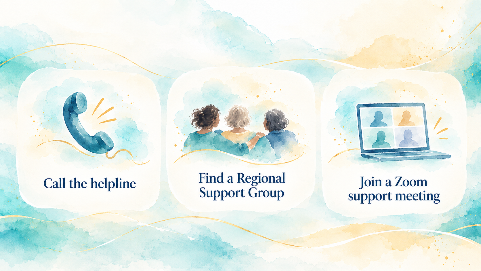 Choose a support option: call the helpline, find a Regional Support Group or join a Zoom support meeting.